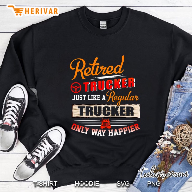 Retired Trucker Just Like A Regular Trucker Only Way Happier Version2 Sweatshirt