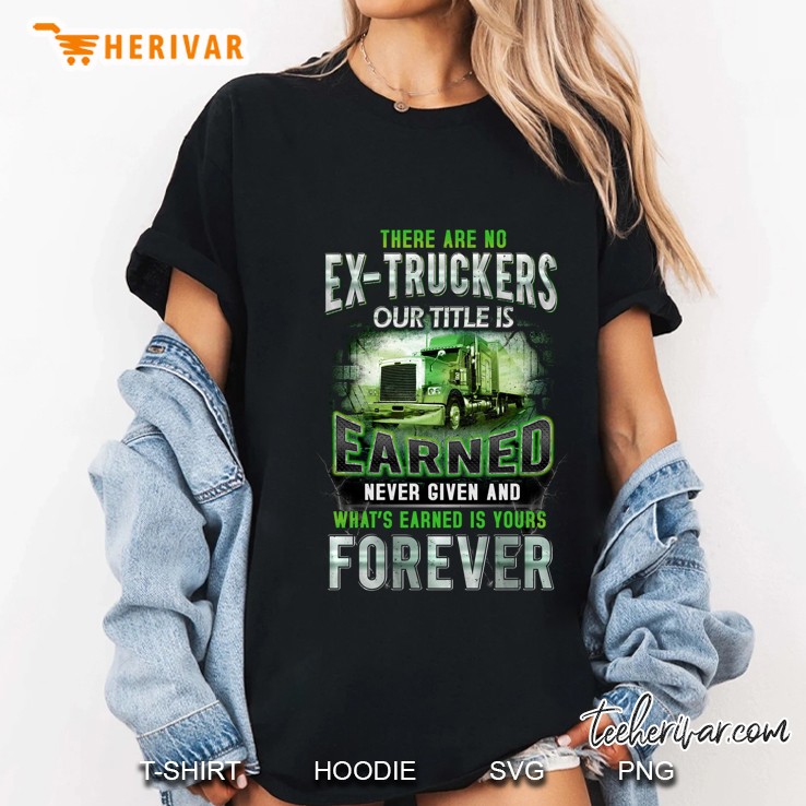 There Are No Ex-Truckers Our Title Is Earned Never Given Ladies Tee