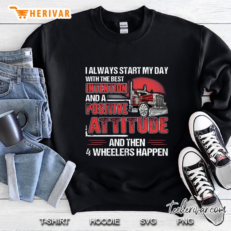 I Always Start My Day With The Best Intention And A Positive Attitude And Then 4 Wheelers Happen Back Version Sweatshirt