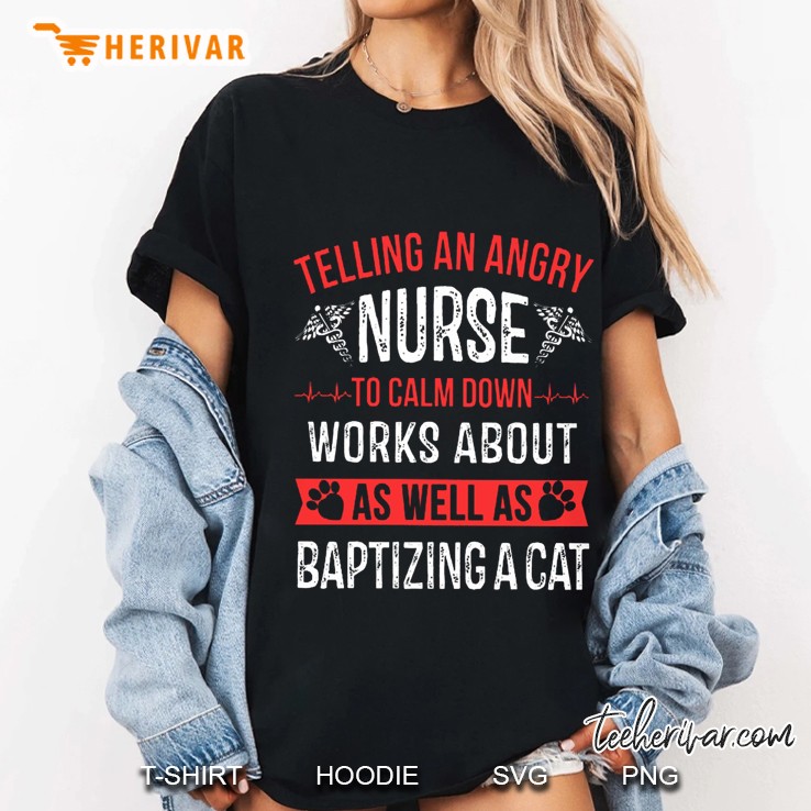 Telling An Angry Nurse To Calm Down Works About As Well As Baptizing A Cat Version2 Ladies Tee