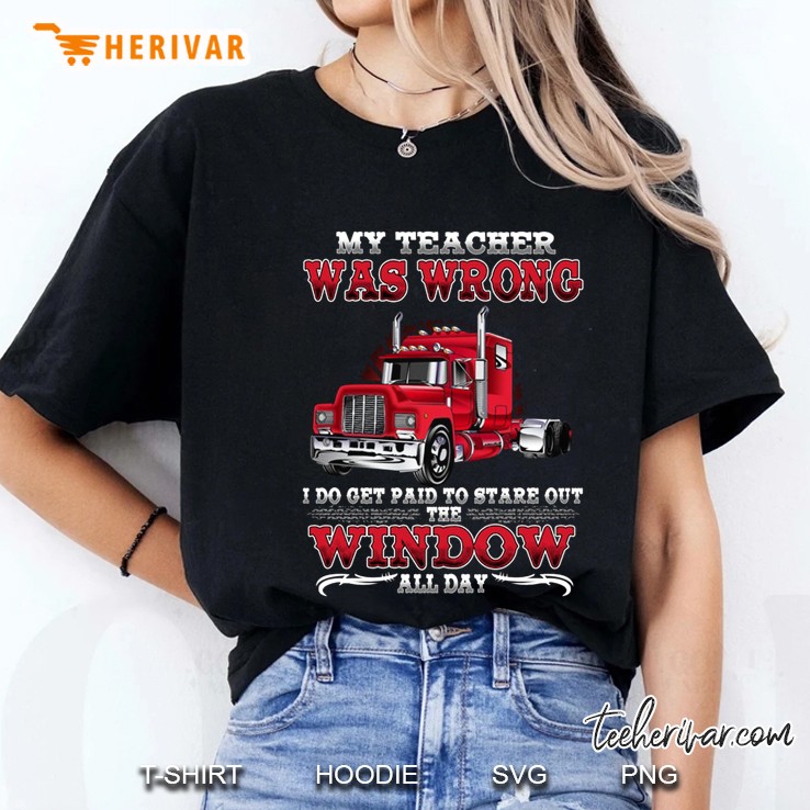 My Teacher Was Wrong I Do Get Paid To Stare Out The Window All Day Trucker Front Version Ladies Tee