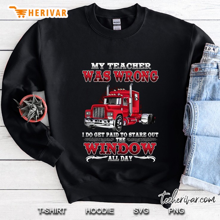 My Teacher Was Wrong I Do Get Paid To Stare Out The Window All Day Trucker Front Version Sweatshirt