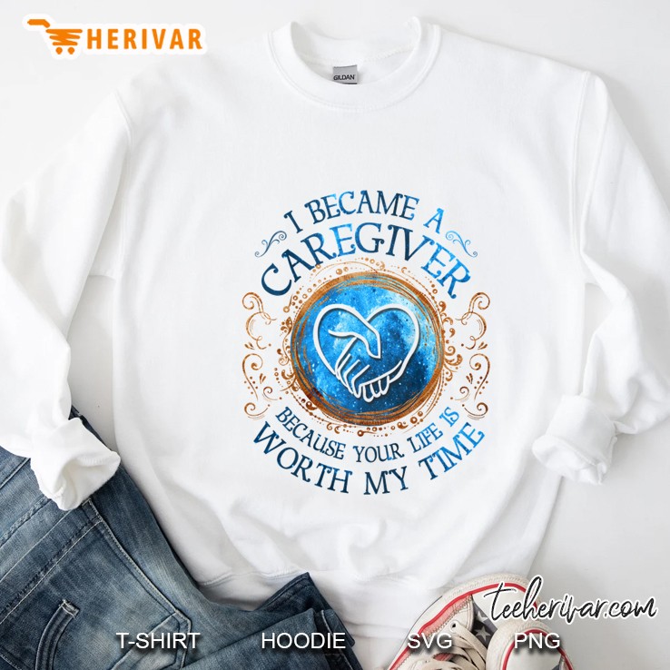 I Became Caregiver Because Your Like Is Worth My Time White Version Sweatshirt