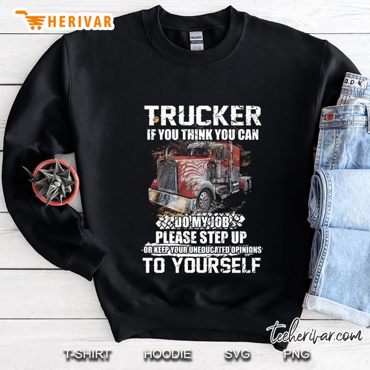 Trucker If You Think You Can Do My Job Please Step Up Or Keep Your Uneducated Opinions To Yourself Version2 Sweatshirt