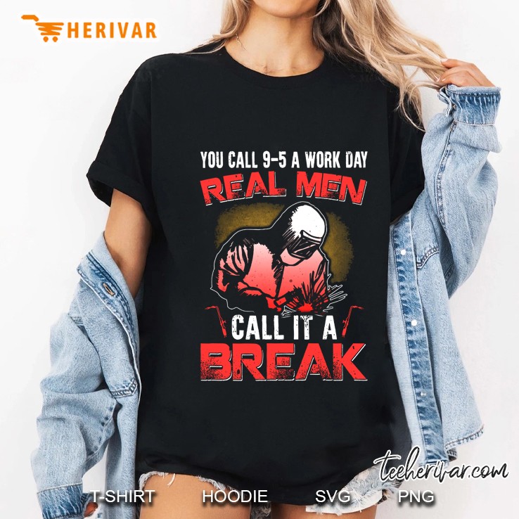 You Call 9-5 Work Day Real Men Call It A Break Welder Ladies Tee