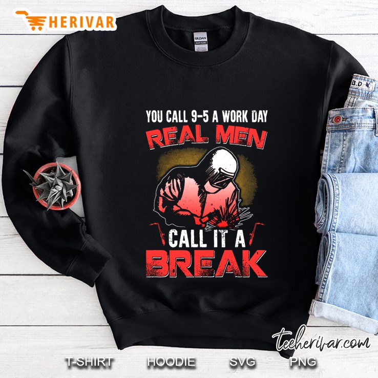 You Call 9-5 Work Day Real Men Call It A Break Welder Sweatshirt