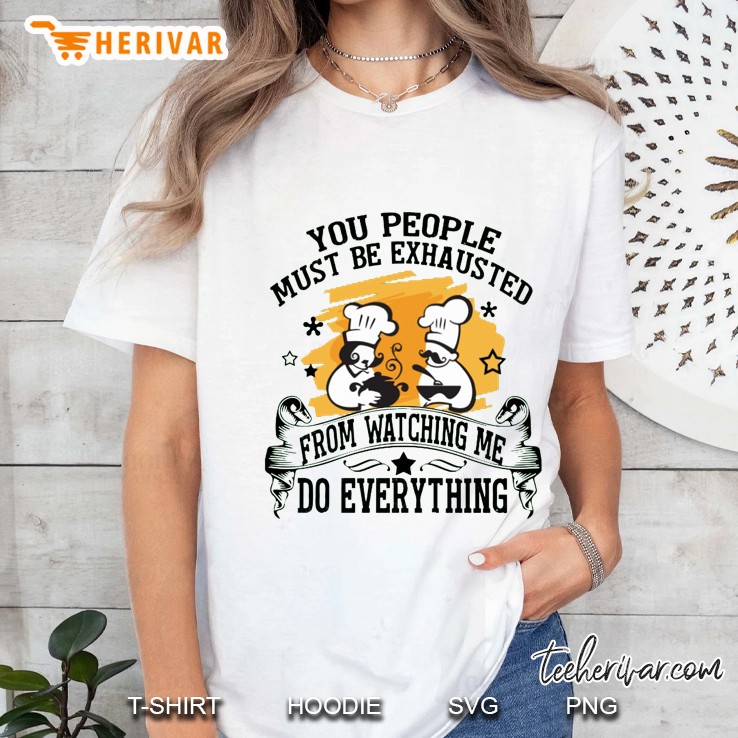 You People Must Be Exhausted From Watching Me Do Everything Chef Version Ladies Tee