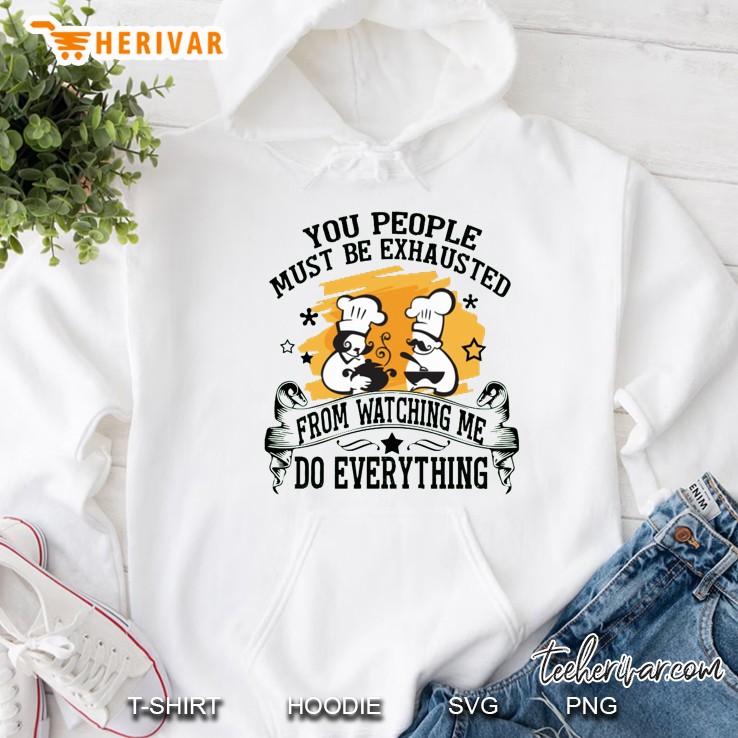 You People Must Be Exhausted From Watching Me Do Everything Chef Version Hoodie