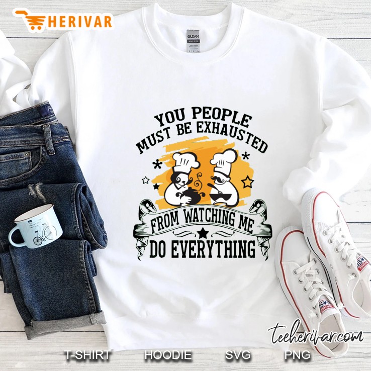 You People Must Be Exhausted From Watching Me Do Everything Chef Version Sweatshirt