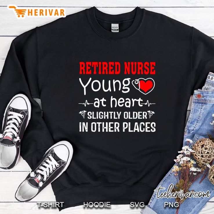 Retired Nurse Young At Heart Slightly Older In Other Places Sweatshirt