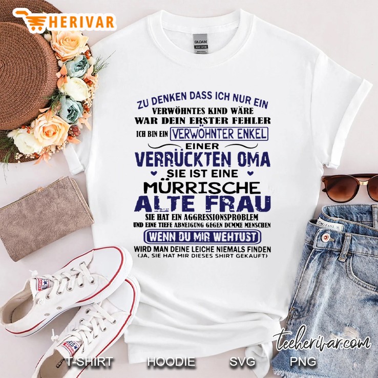 Zu Denken Dass Ich Nur Ein Verwohntes Kind Ware War Dein Erster Fehler Ich Bin EIN Verwohnter Enkel Einer Verruckten Oma Sie Ist Ein Murrische Alte Frau Wenn Du Mir Wehtust Wird Man Deine Leiche Niemals Finden Shirt