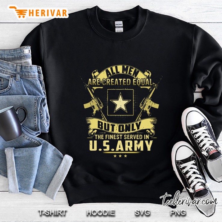 All Men Are Created Equal But Only The Finest Served In US Army Sweatshirt