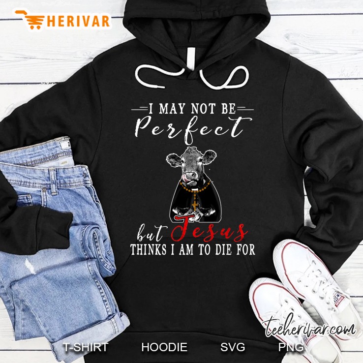 I May Not Be Perfect But Jesus Thinks I Am To Die For Cow Version Hoodie