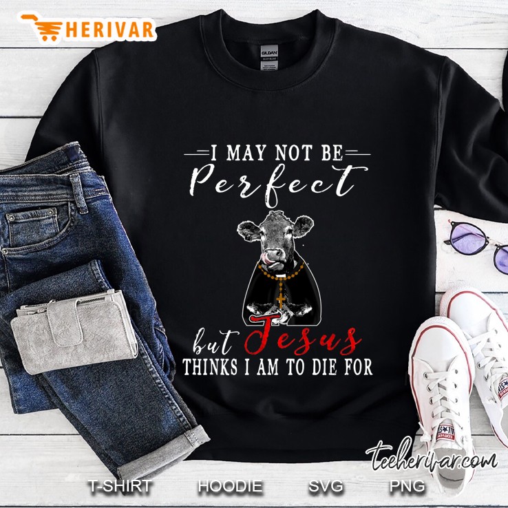 I May Not Be Perfect But Jesus Thinks I Am To Die For Cow Version Sweatshirt