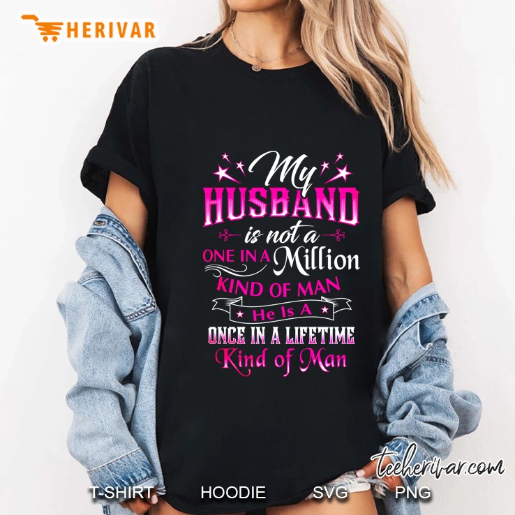 My Husband Is Not A One In A Million Kind Of Man He Is A Once In A Lifetim Kind Of Man Back Version Hoodie