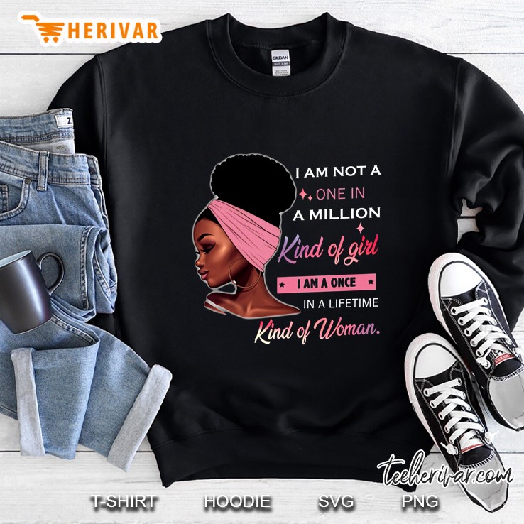 I Am Not A One In A Million Kind Of Girl I Am A Once In A Lifetime Kind Of Woman Black Woman Version Sweatshirt