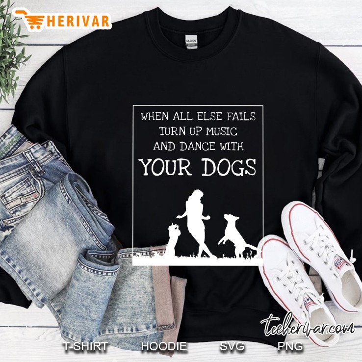 When All Else Fails Turn Up Music And Dance With Your Dogs Sweatshirt