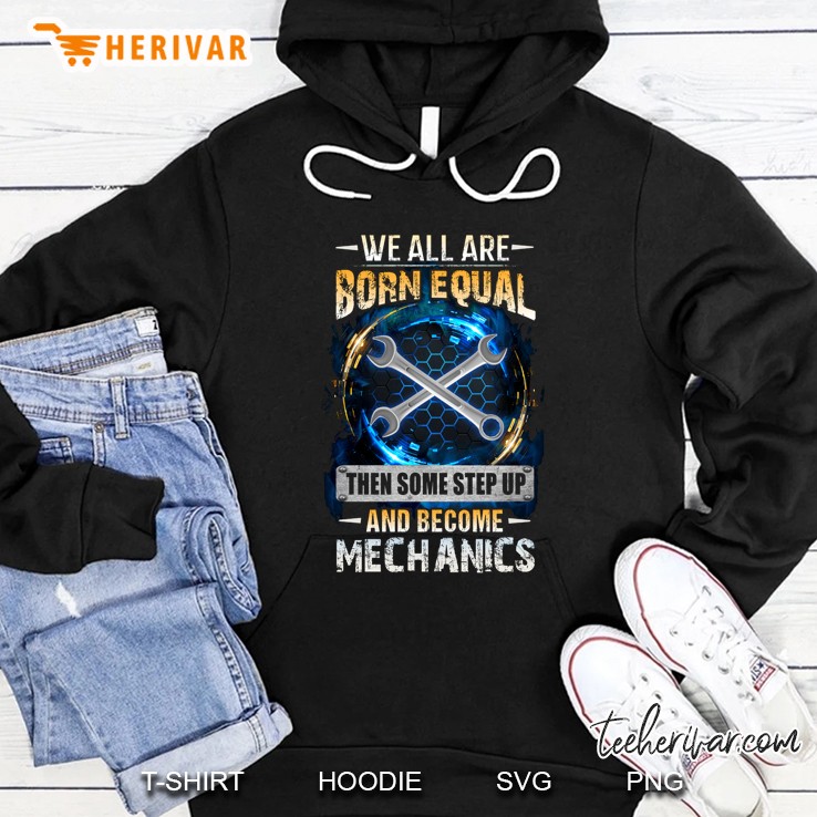 We All Are Born Equal Then Some Step Up And Become Mechanics Hoodie