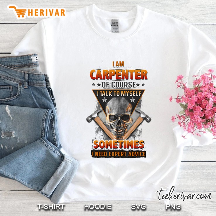 I Am Carpenter Of Course I Talk To Myself Sometimes I Need Expert Advice Skull Version Sweatshirt