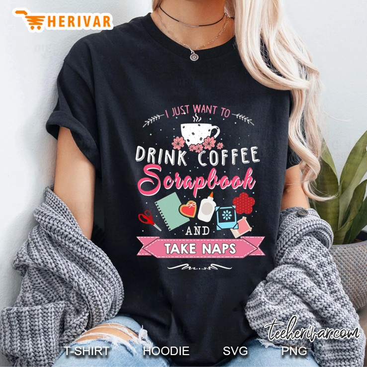 I Just Want To Drink Coffee Scrapbook And Take Naps Hoodie