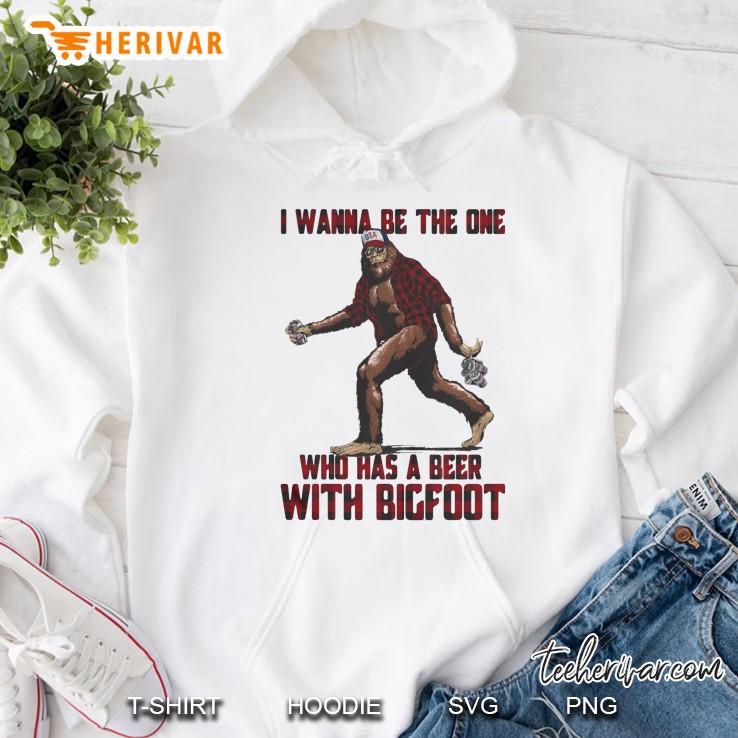 I Wanna Be The One Who Has A Beer With Bigfoot Hoodie