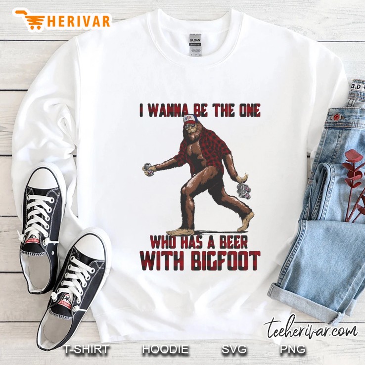 I Wanna Be The One Who Has A Beer With Bigfoot Sweatshirt
