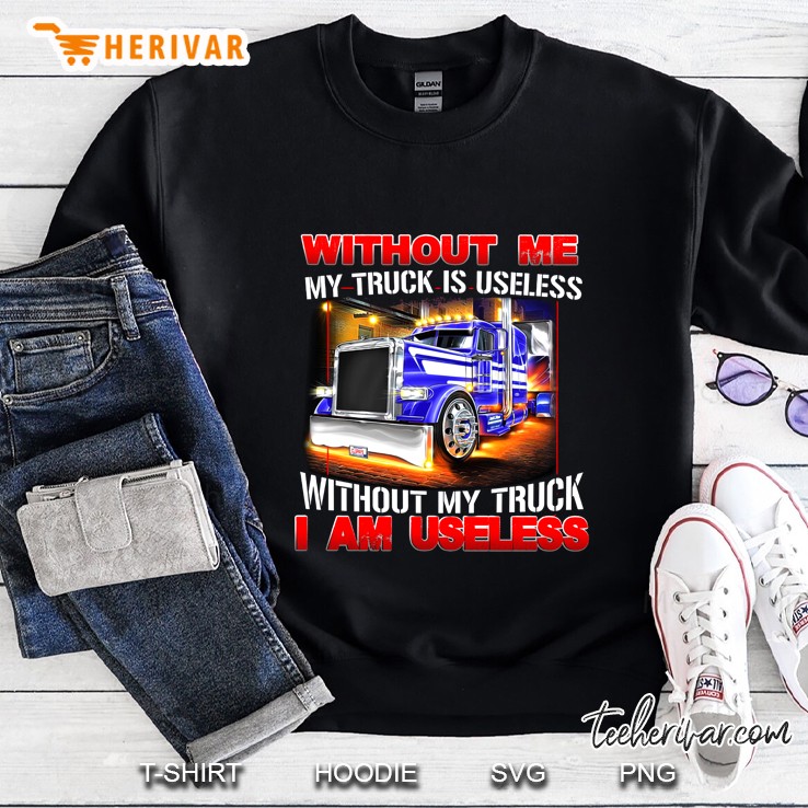 Without Me My Truck Is Useless Without My Truck I Am Useless Sweatshirt