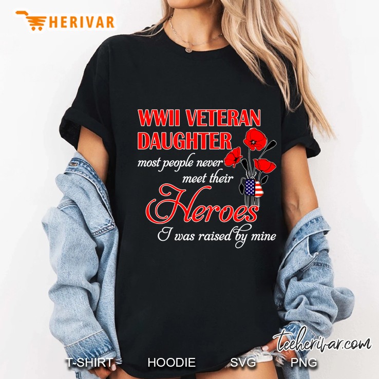 WWII Veteran Daughter Most People Never Meet Their Heroes I Was Raised By Mine Poppies Version Hoodie