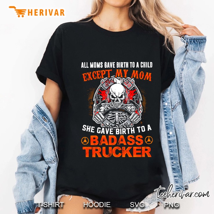 All Moms Gave Birth To A Child Except My Mom She Gave Birth To A Badass Trucker Ladies Tee