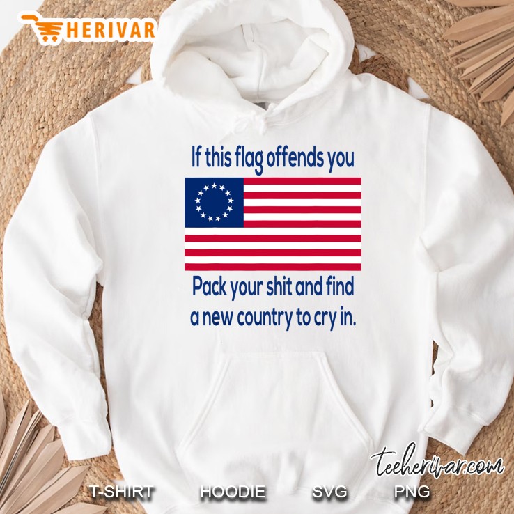 Offensive Betsy Ross Flag If This Flag Offend You Pack Your Shit And Find A New Country To Cry In Hoodie