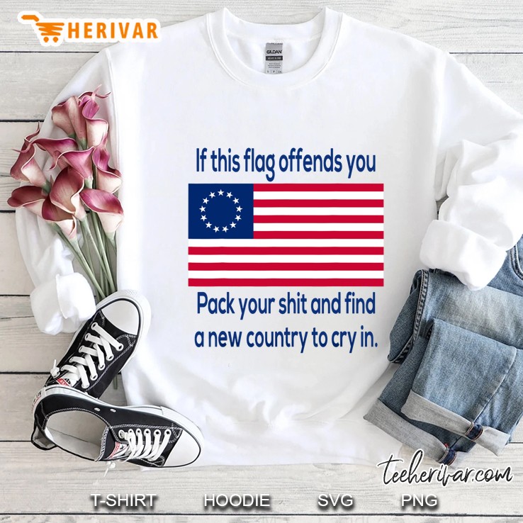 Offensive Betsy Ross Flag If This Flag Offend You Pack Your Shit And Find A New Country To Cry In Sweatshirt