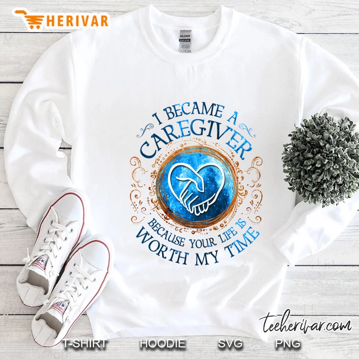 I Became A Caregiver Because Your Life Is Worth My Time White Version Sweatshirt