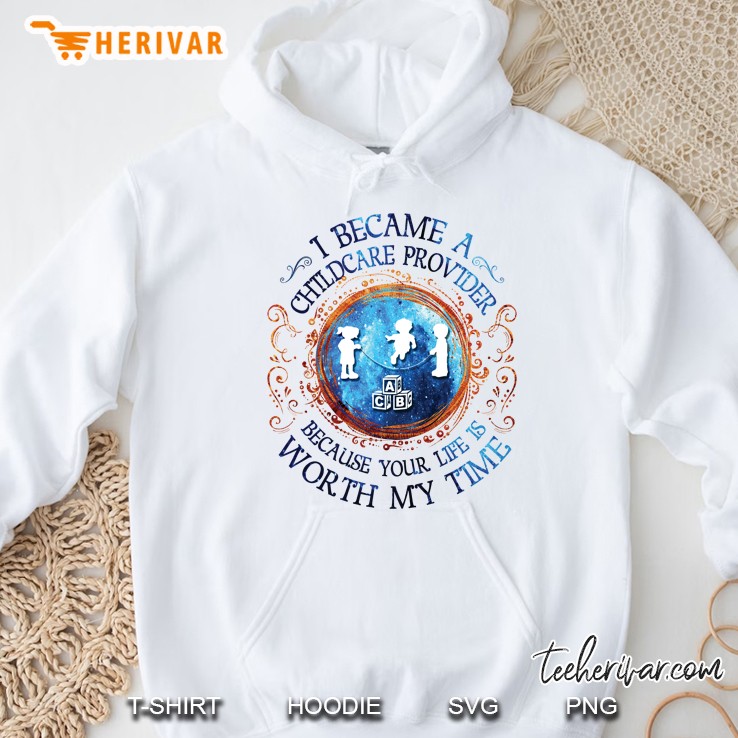 I Became A Childcare Provider Because Your Life Is Worth My Time Hoodie