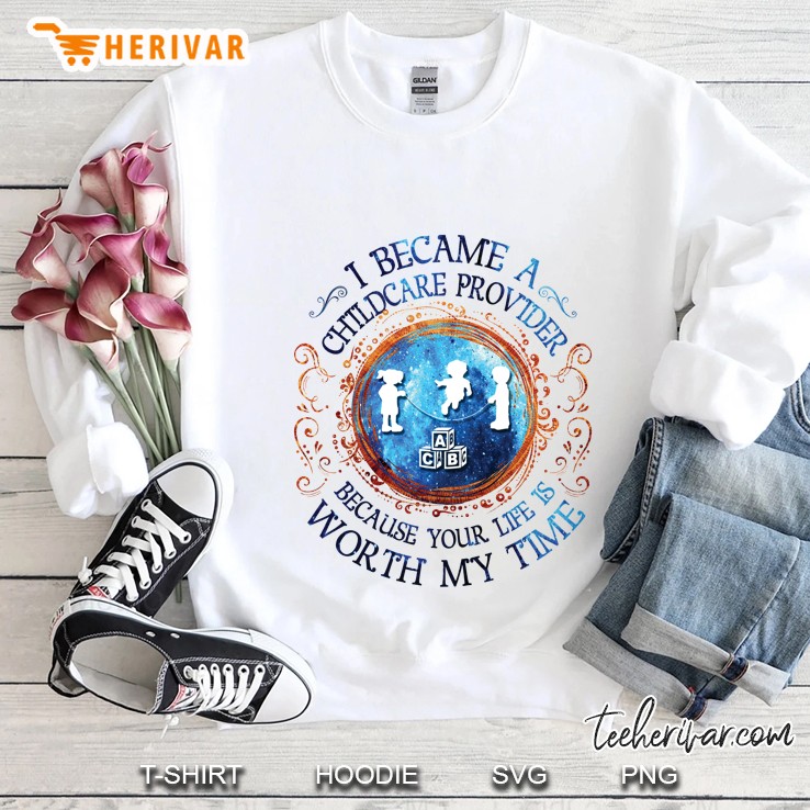 I Became A Childcare Provider Because Your Life Is Worth My Time Sweatshirt
