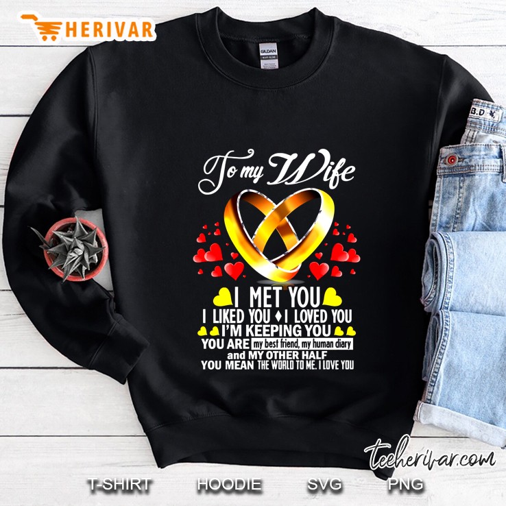 To My Wife I Met You I Liked You I Loved You I Am Keeping You You Are My Best Friends My Human Diary And My Other Half You Mean The World To Me I Love You Sweatshirt