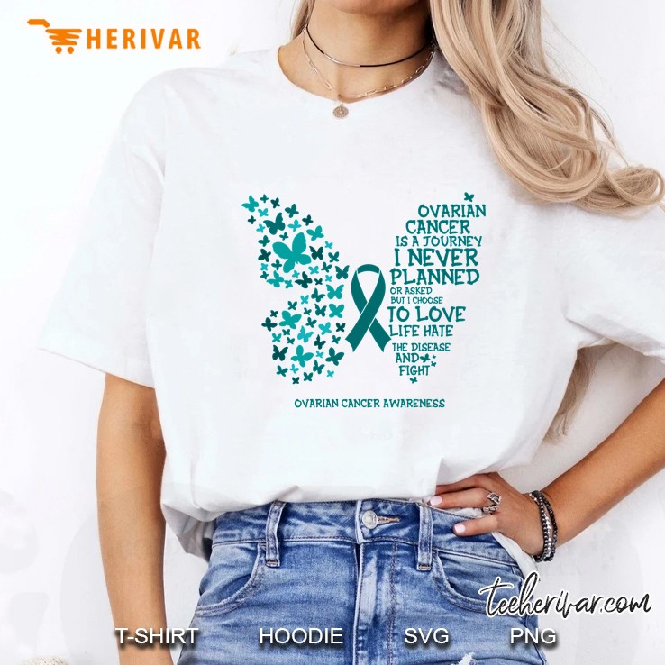 Ovarian Cancer Is A Journey I Never Planned Or Asked But I Choose To Love Life Hate The Disease And Fight Ovarian Cancer Awareness Butterfly Version Ladies Tee