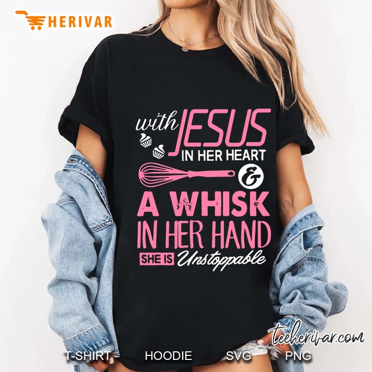 With Jesus In Her Heart & A Whisk In Her Hand She Is Unstoppable Baker Version Ladies Tee