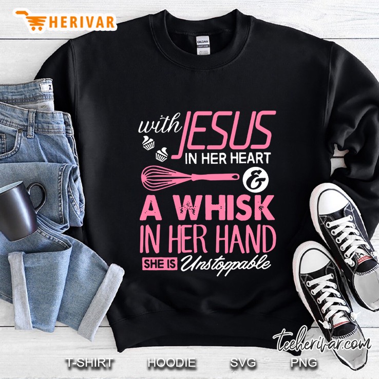 With Jesus In Her Heart & A Whisk In Her Hand She Is Unstoppable Baker Version Sweatshirt