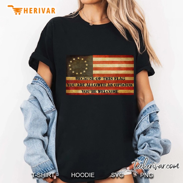 Because Of This Flag You Are Allowed An Opinion You're Welcome Betsy Ross Flag Version Hoodie