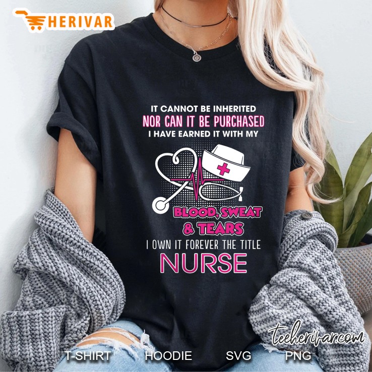 It Cannot Be Inherited Nor Can It Be Purchased I Own It Forever The Title Nurse Ladies Tee