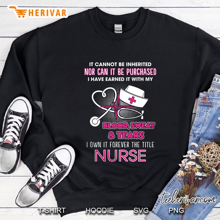 It Cannot Be Inherited Nor Can It Be Purchased I Own It Forever The Title Nurse Sweatshirt