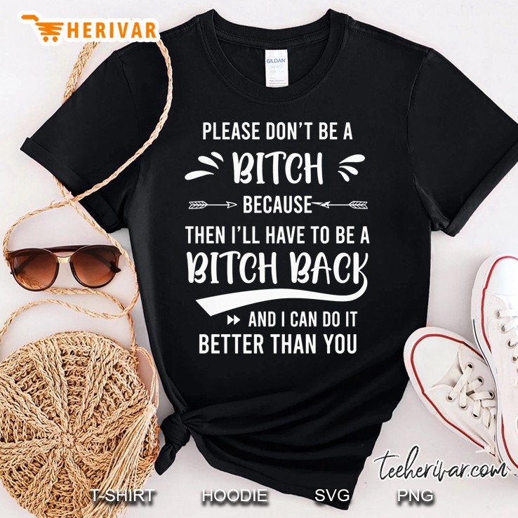 Please Don't Be A Bitch Because Then I'll Have To Be A Bitch Back Version2 Shirt