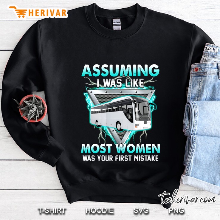Assuming I Was Like Most Women Was Your First Mistake Bus Driver Version Sweatshirt