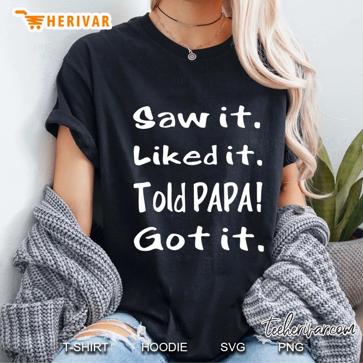Saw It Liked It Told Papa Got It Ladies Tee