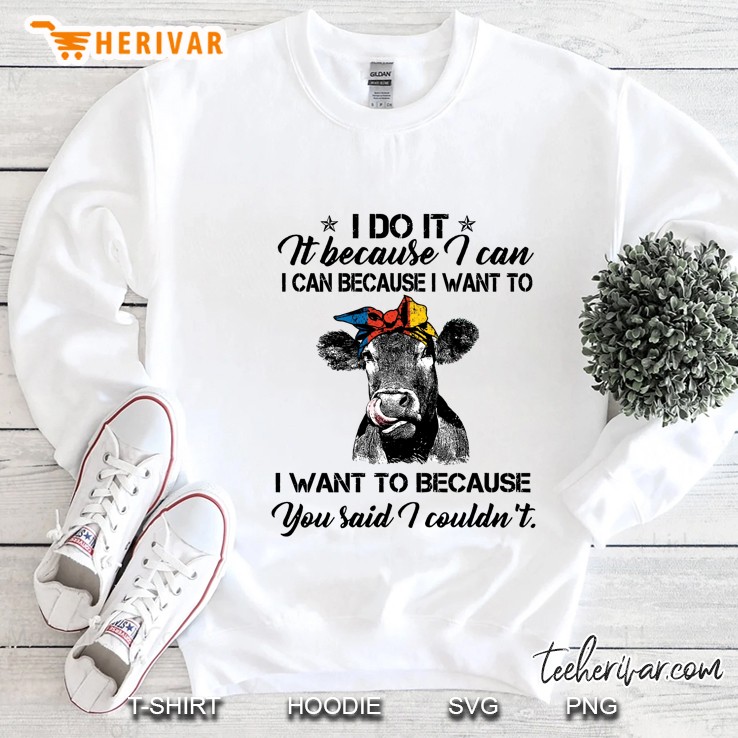 I Do It Because I Can I Can Because I Want To I Want To Because You Said I Couldn’t Heifer Version Sweatshirt