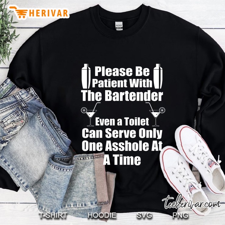 Please Be Patient With The Bartender Even A Toilet Can Serve Only One Asshole At A Time Sweatshirt