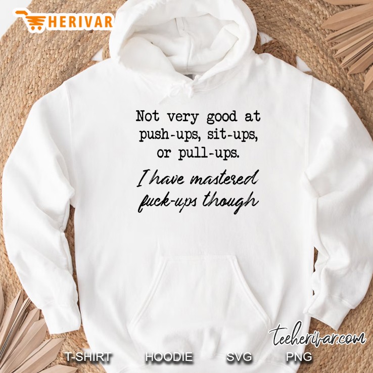 Not Every Good At Push Ups Sit Ups Or Pull Ups I Have Mastered Fuck Ups Though Hoodie