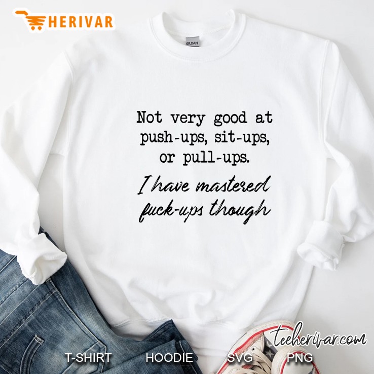 Not Every Good At Push Ups Sit Ups Or Pull Ups I Have Mastered Fuck Ups Though Sweatshirt