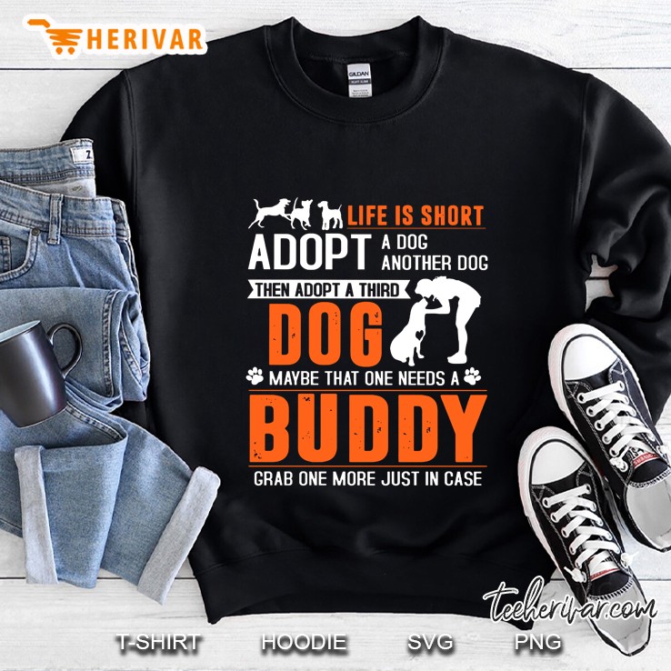Life Is Short Adopt A Dog Adopt Another Dog Then Adopt A Third Dog Sweatshirt