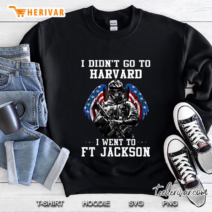 I Didn’t Go To Harvard I Went To Ft Jackson Sweatshirt